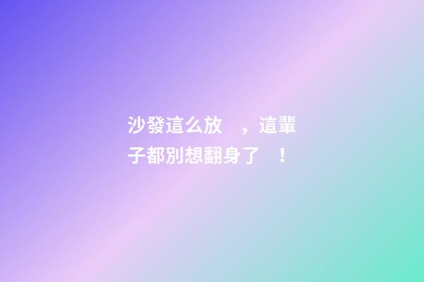 沙發這么放，這輩子都別想翻身了！